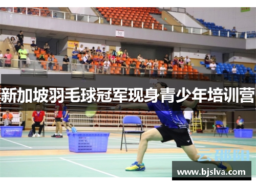 新加坡羽毛球冠军现身青少年培训营