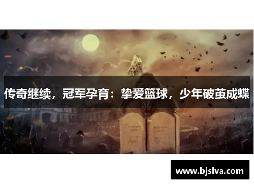 传奇继续，冠军孕育：挚爱篮球，少年破茧成蝶