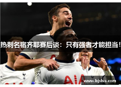 热刺名宿齐耶赛后谈：只有强者才能担当！